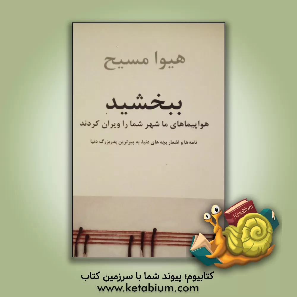 کتاب ببخشید: هواپیماهای ما شهر شما را ویران کردند: نامه ها و اشعار بچه های دنیا، به پیرترین پدربزرگ دنیا اثر هیوا مسیح