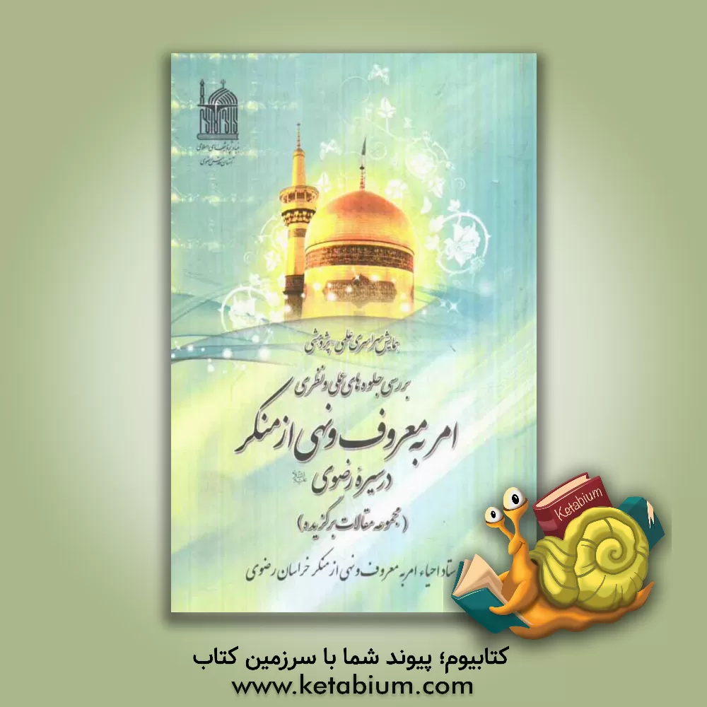 کتاب همایش سراسری علمی - پژوهشی بررسی جلوه های عملی و نظری امر به معروف و نهی از منکر در سیره رضوی (ع) (مجموعه مقالات برگزیده) اثر محمدرضا نجفی