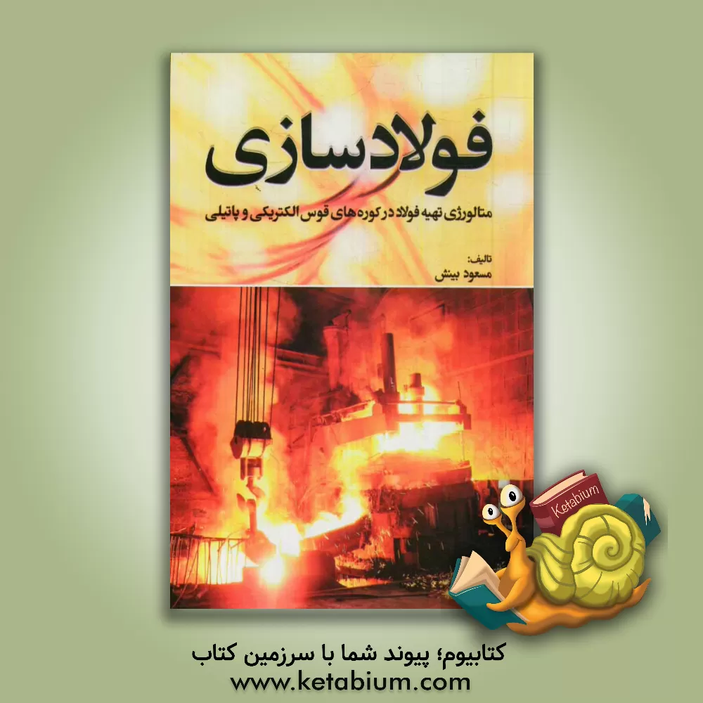 کتاب فولادسازی: متالورژی تهیه فولاد در کوره های قوس الکتریکی و پاتیلی اثر مسعود بینش