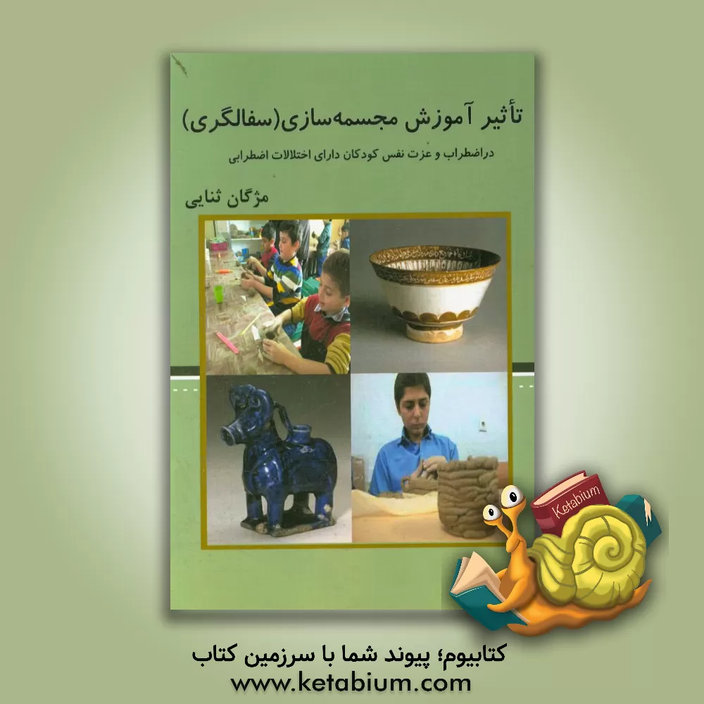 کتاب تاثیر آموزش مجسمه سازی (سفال گری) در اضطراب و عزت نفس کودکان دارای اختلالات اضطرابی اثر مژگان ثنایی