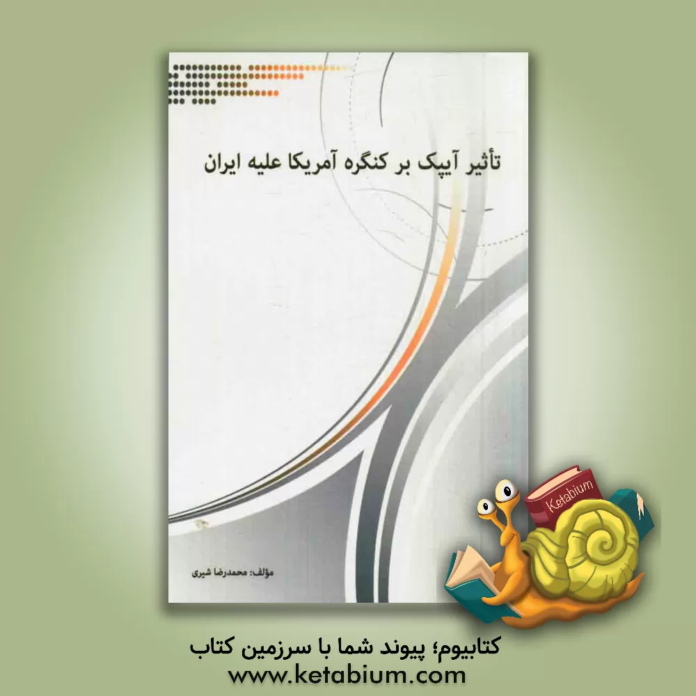 کتاب تاثیر آیپک بر کنگره آمریکا علیه ایران اثر محمدرضا شیری