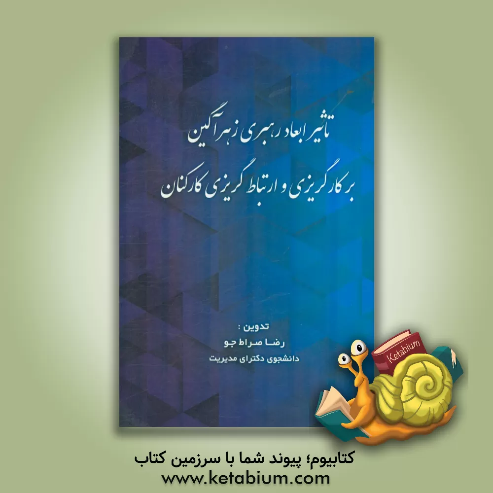 کتاب تاثیر ابعاد رهبری زهرآگین بر کارگریزی و ارتباط گریزی کارکنان اثر رضا صراط‌جو