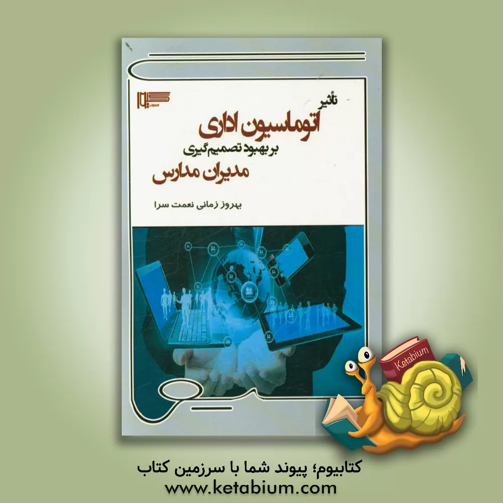 کتاب تاثیر اتوماسیون اداری بر بهبود تصمیم گیری مدیران مدارس اثر بهروز زمانی‌نعمت‌سرا