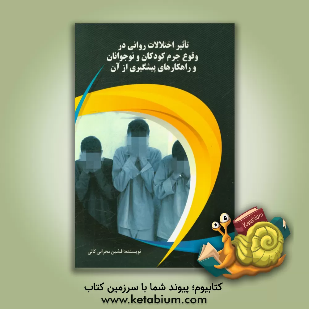 کتاب تاثیر اختلالات روانی در وقوع جرم کودکان و نوجوانان و راهکارهای پیشگیری از آن اثر افشین محرابی‌کالی