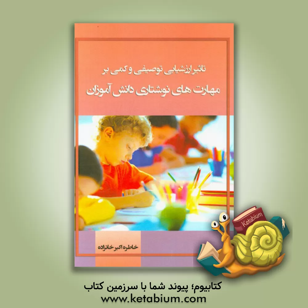 کتاب تاثیر ارزشیابی توصیفی و کمی بر مهارت های نوشتاری دانش آموزان اثر خاطره اکبرخانزاده