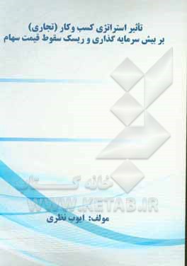 کتاب تاثیر استراتژی کسب و کار (تجاری) بر بیش سرمایه گذاری و ریسک سقوط قیمت سهام اثر ایوب نظری