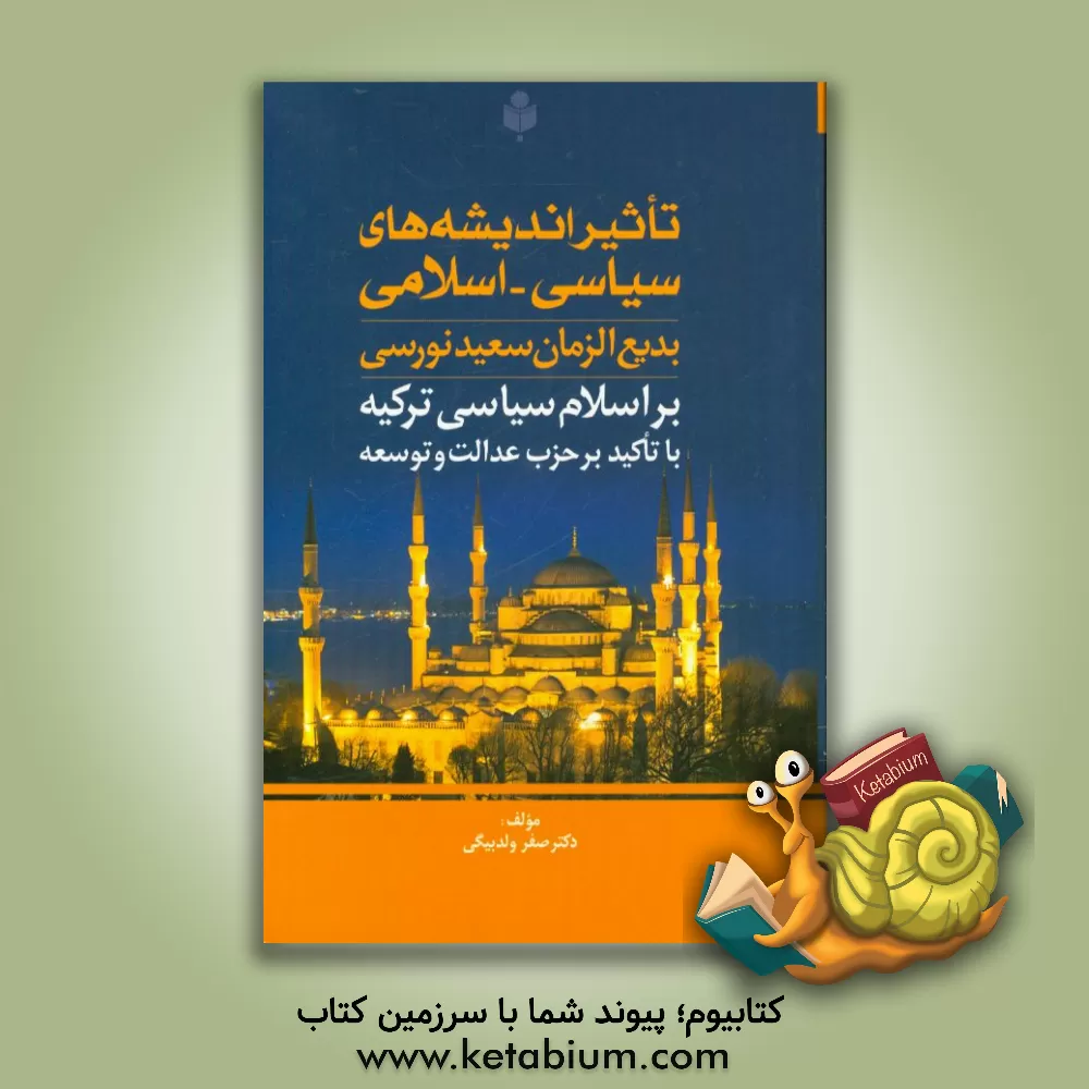 کتاب تاثیر اندیشه های سیاسی - اسلامی بدیع الزمان سعید نورسی بر اسلام سیاسی در ترکیه با تاکید بر حزب عدالت و توسعه اثر صفر ولدبیگی
