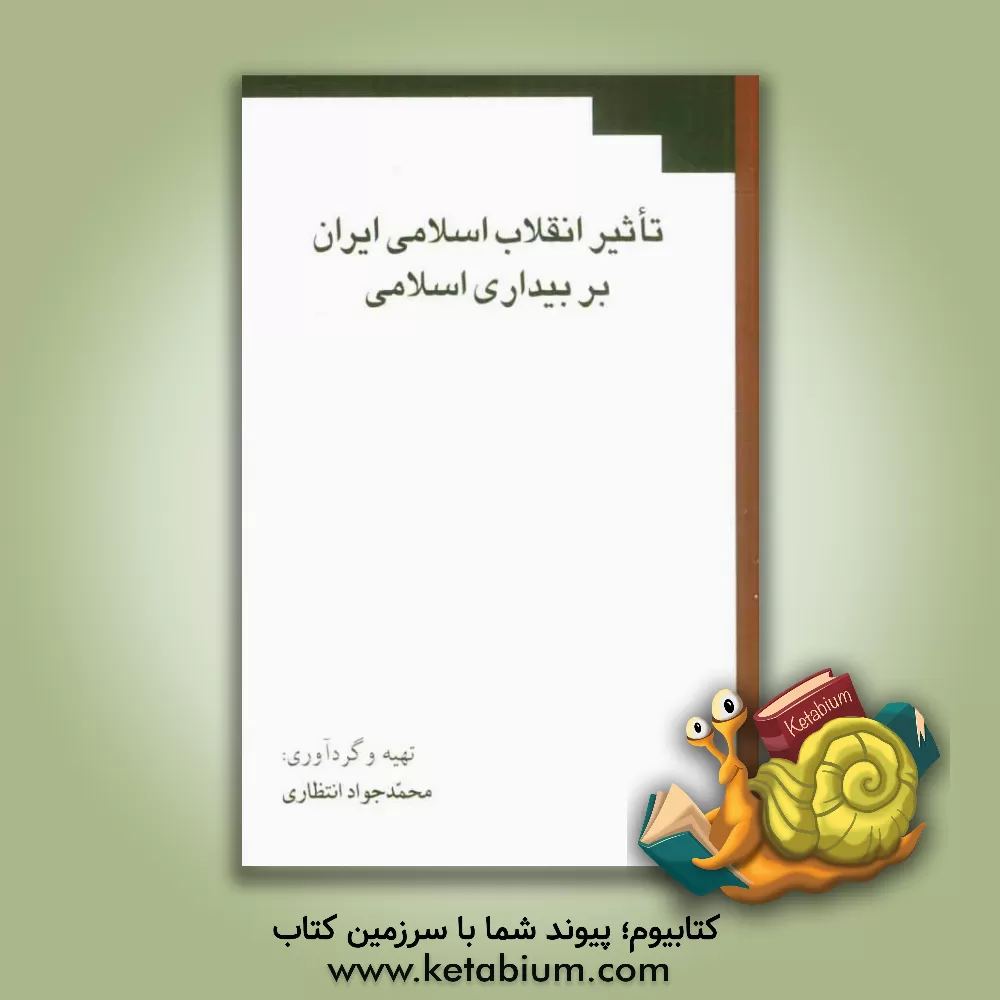 کتاب تاثیر انقلاب اسلامی ایران بر بیداری اسلامی اثر محمدجواد انتظاری