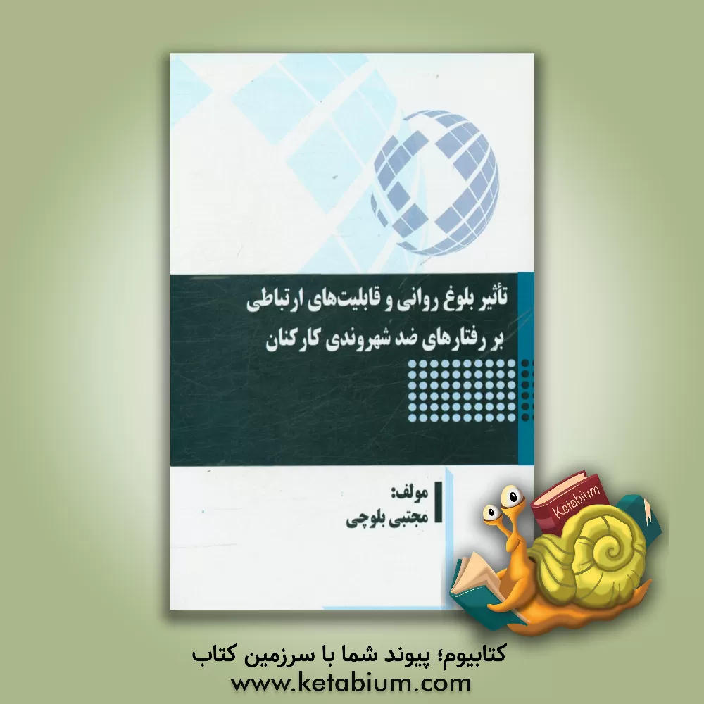 کتاب تاثیر بلوغ روانی و قابلیت های ارتباطی بر رفتارهای ضد شهروندی کارکنان اثر مجتبی بلوچی