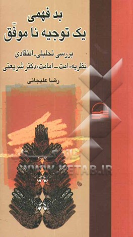 کتاب بدفهمی یک توجیه ناموفق: بررسی تحلیلی - انتقادی نظریه "امت - امامت" دکتر شریعتی اثر رضا علیجانی
