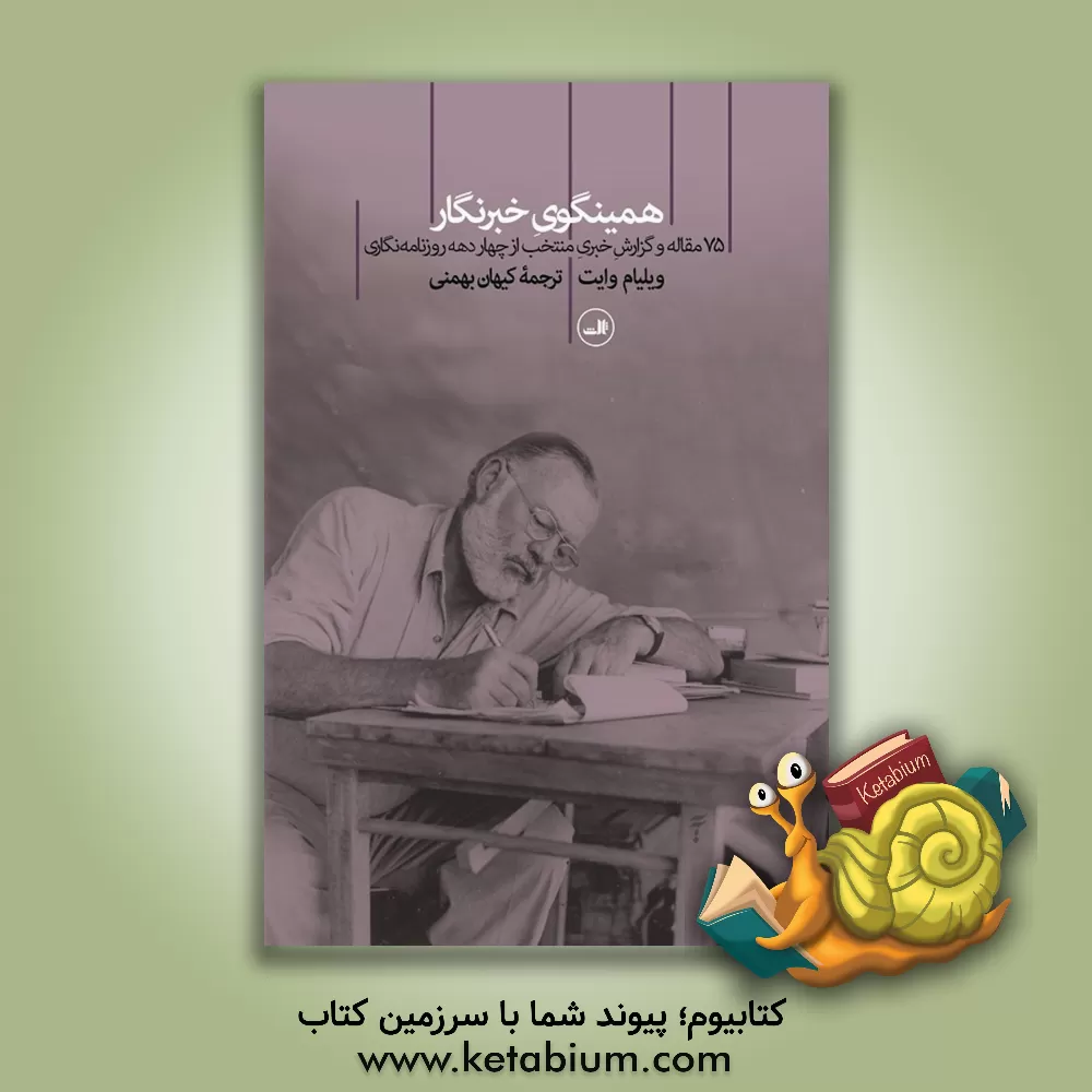 کتاب همینگوی خبرنگار: 75 مقاله خبری منتخب از چهار دهه روزنامه نگاری |اثر ارنست همینگوی