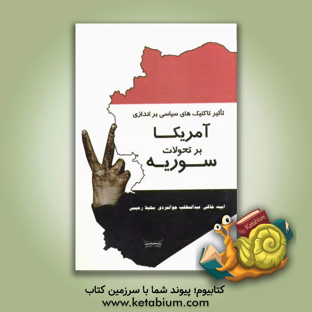کتاب تاثیر تاکتیک های سیاسی براندازی آمریکا بر تحولات سوریه اثر شیلان خاکی