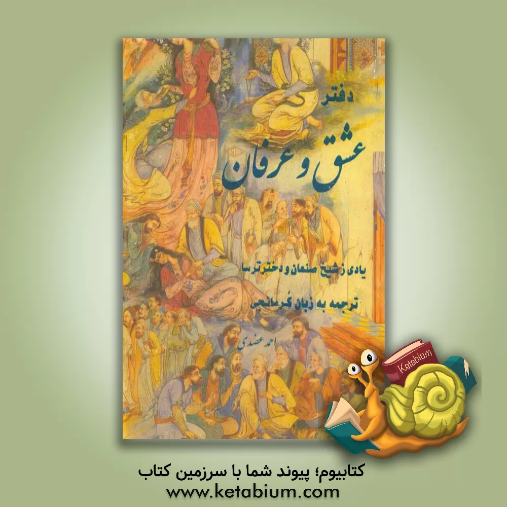 کتاب دفتر عشق و عرفان: شامل بهترین ترکیبات و قصاید و غزلیات و دوبیتی، داستان شیخ صنعا و دختر ترسا ... اثر احمد عضدی