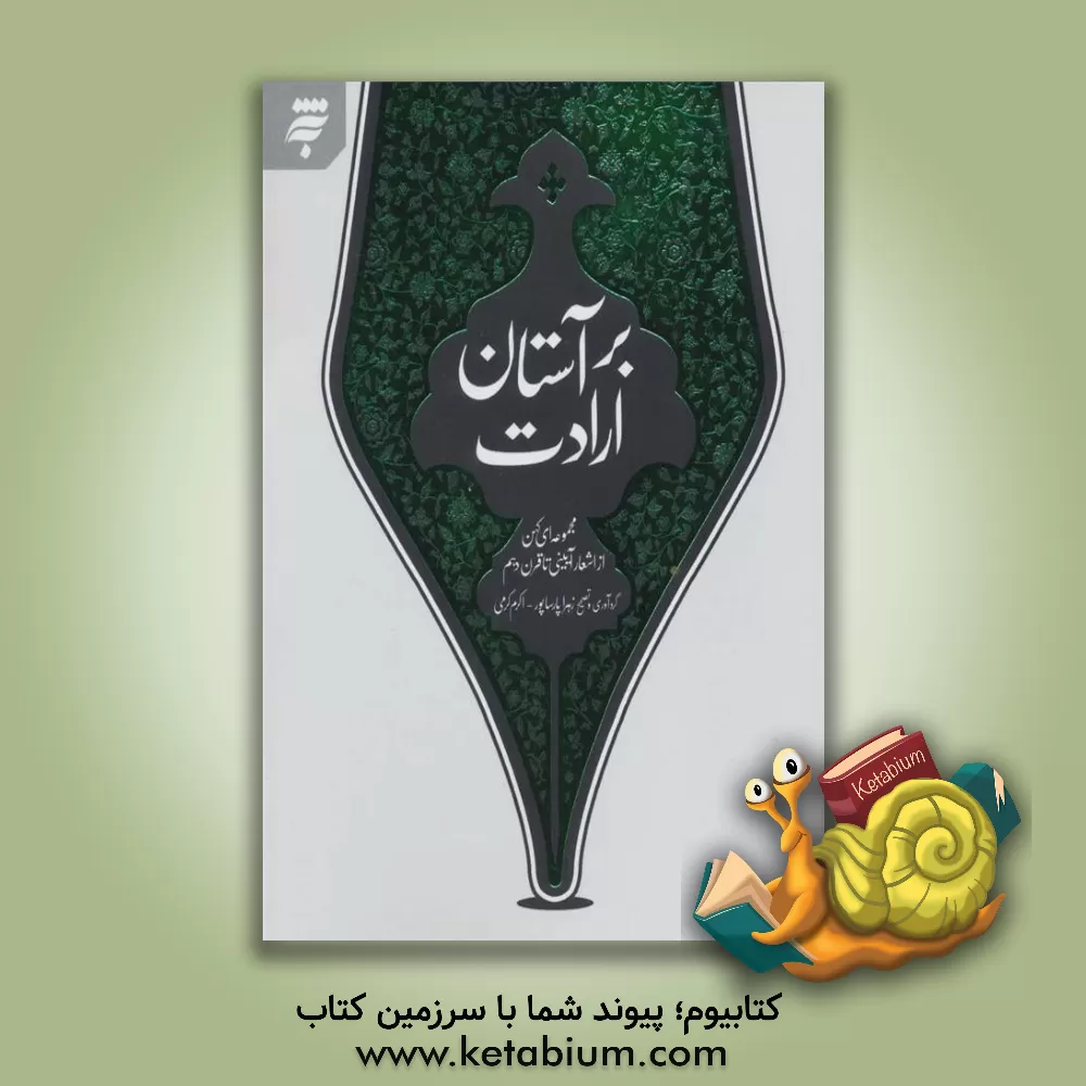 کتاب بر آستان ارادت: مجموعه ای کهن از اشعار آیینی تا قرن دهم |اثر اکرم کرمی