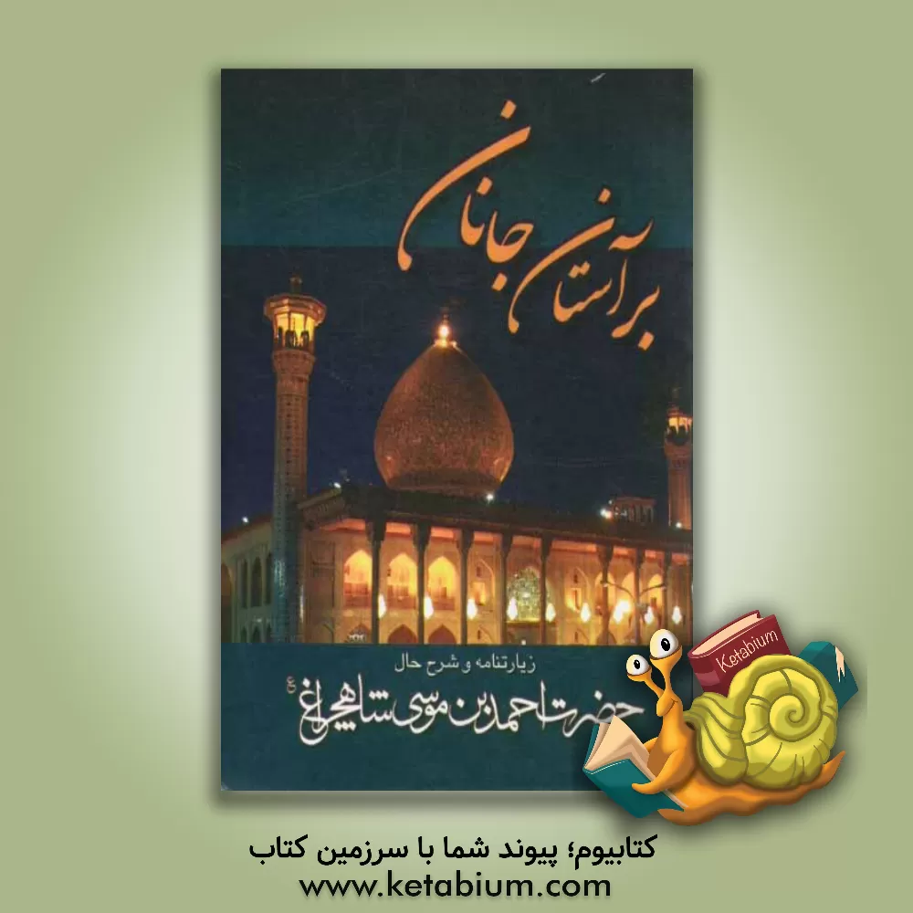کتاب بر آستان جانان: زیارتنامه حضرت شاهچراغ (ع) با شرح احوال و شخصیت حضرت احمدبن موسی (ع) و محمدبن موسی (ع) بضمیمه زیارت وارث و امین الله اثر محمدحسین رستگار