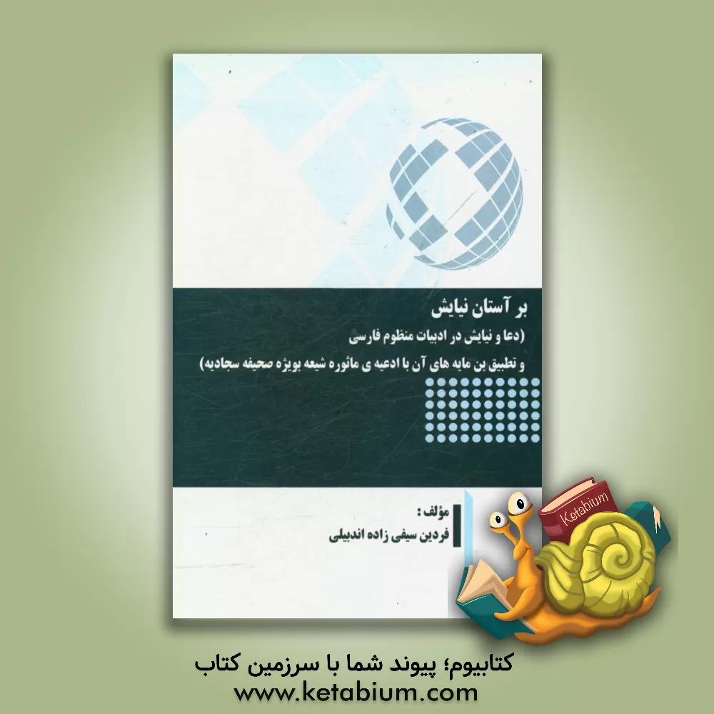کتاب بر آستان نیایش (دعا و نیایش در ادبیات منظوم فارسی و تطبیق بن مایه های آن با ادعیه ی ماثوره شیعه بویژه صحیفه سجادیه) |اثر فردین سیفی زاده اندبیلی