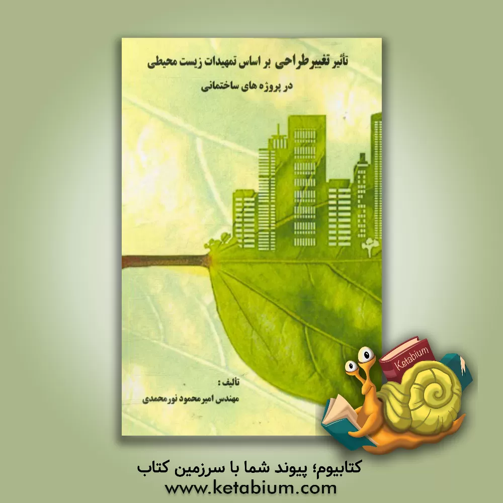 کتاب تاثیر تغییر طراحی بر اساس تمهیدات زیست محیطی در پروژه های ساختمانی اثر امیرمحمود نورمحمدی‌میاندهی