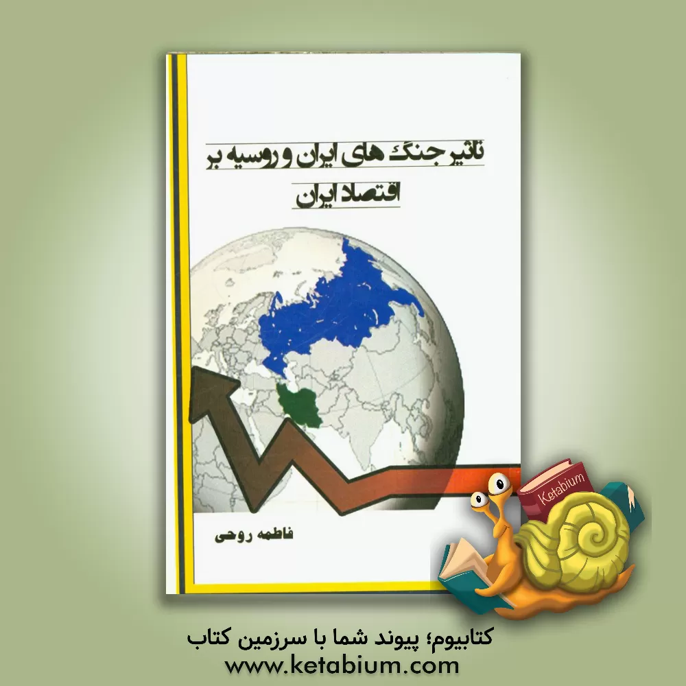 کتاب تاثیر جنگ های ایران و روسیه بر اقتصاد ایران (از عهدنامه گلستان تا انقلاب مشروطیت) اثر فاطمه روحی