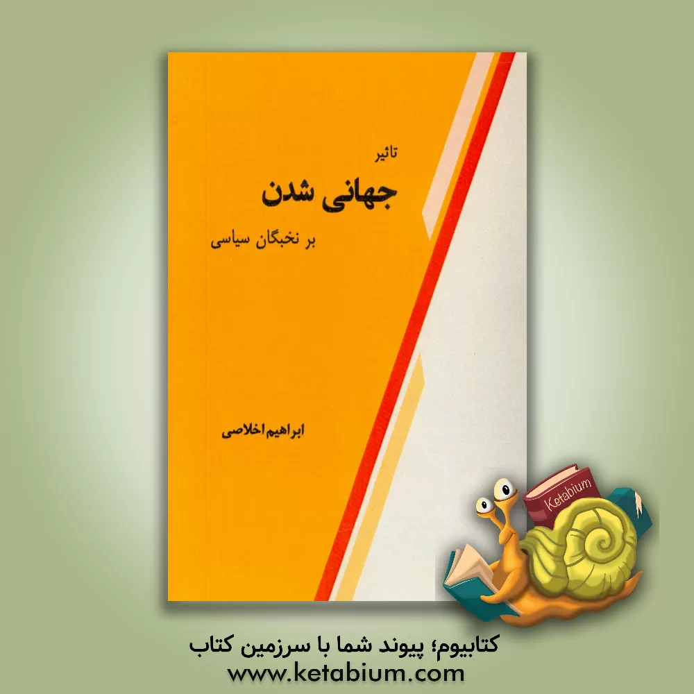 کتاب تاثیر جهانی شدن بر نخبگان سیاسی = The impact of globalization on the political elite اثر ابراهیم اخلاصی