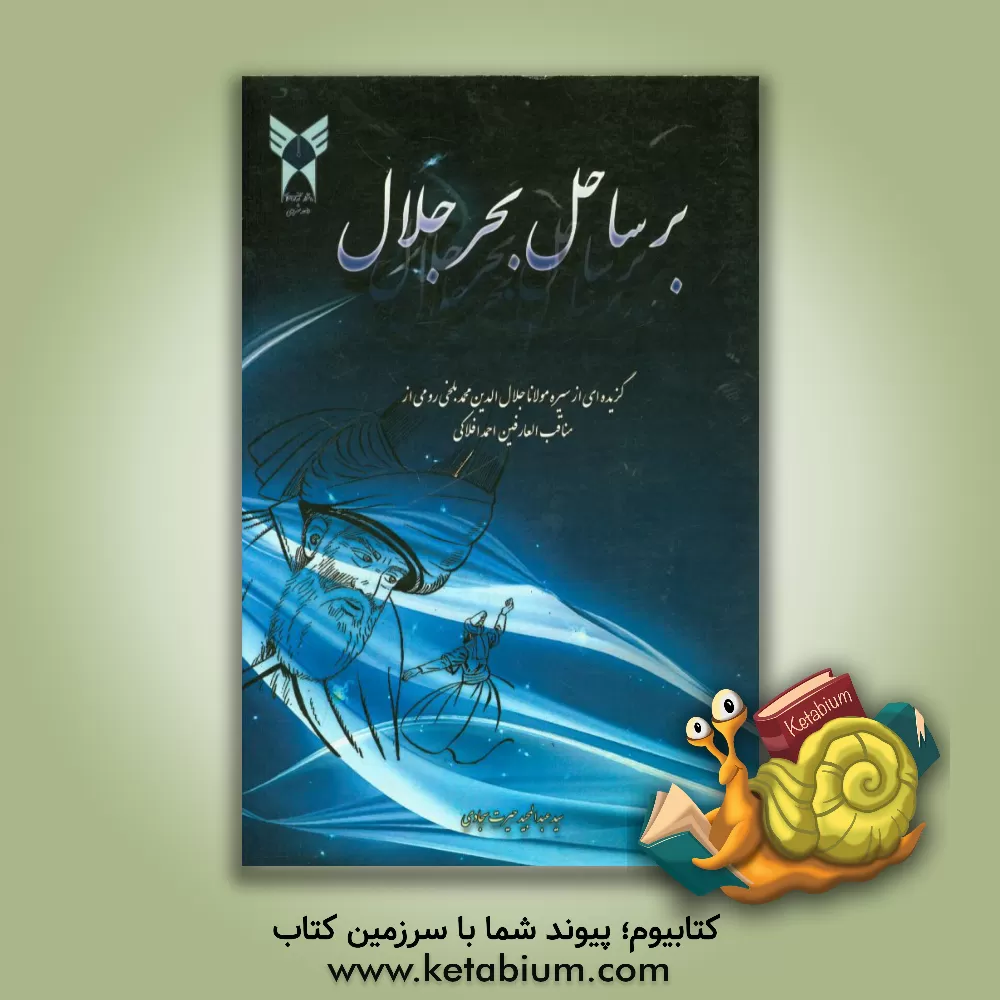 کتاب بر ساحل بحر جلال: گزیده ای از سیره مولانا جلال الدین محمد بلخی رومی از مناقب العارفین احمد افلاکی اثر کمال سحاب‌اسدی‌ضمیر