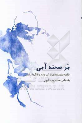 کتاب بر صحنه ی آبی: چگونه نمایشنامه ای از اکبر رادی را کارگردانی کنیم اثر مسعود طیبی