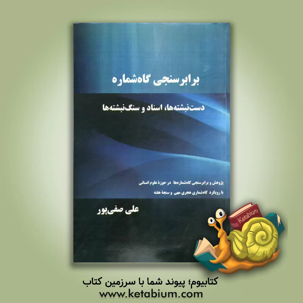 کتاب برابرسنجی گاه شماره: دست نبشته ها، اسناد و سنگ نبشته ها (پژوهش و برابرسنجی گاه شماره ها در حوزه ی علوم انسانی با رویکرد گاه شماری هجری مهی و سنجه ی هف اثر علی صفی‌پور