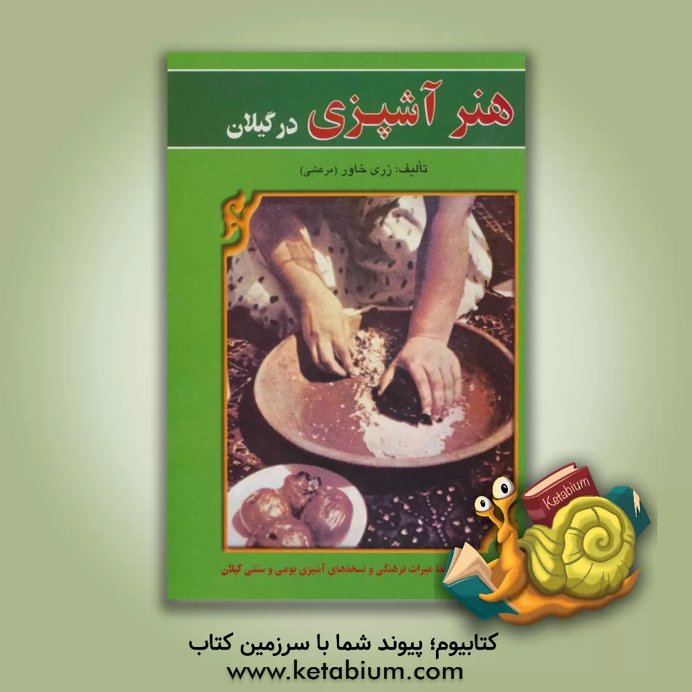 کتاب هنر آشپزی در گیلان: کوششی در جهت حفظ میراث فرهنگی و نسخه های آشپزی بومی و سنتی گیلان |اثر زری(مرعشی) خاور