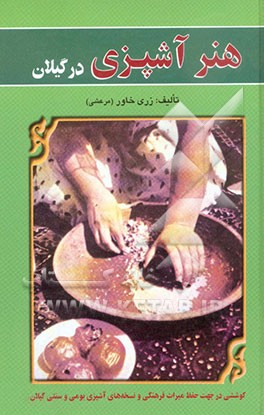 کتاب هنر آشپزی در گیلان: کوششی در جهت حفظ میراث فرهنگی و نسخه های آشپزی بومی و سنتی گیلان اثر زری(مرعشی) خاور