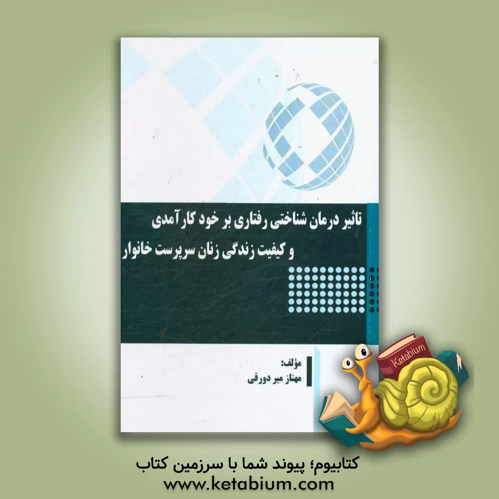 کتاب تاثیر درمان شناختی رفتاری بر خودکارآمدی و کیفیت زندگی زنان سرپرست خانوار اثر مهناز میردورقی
