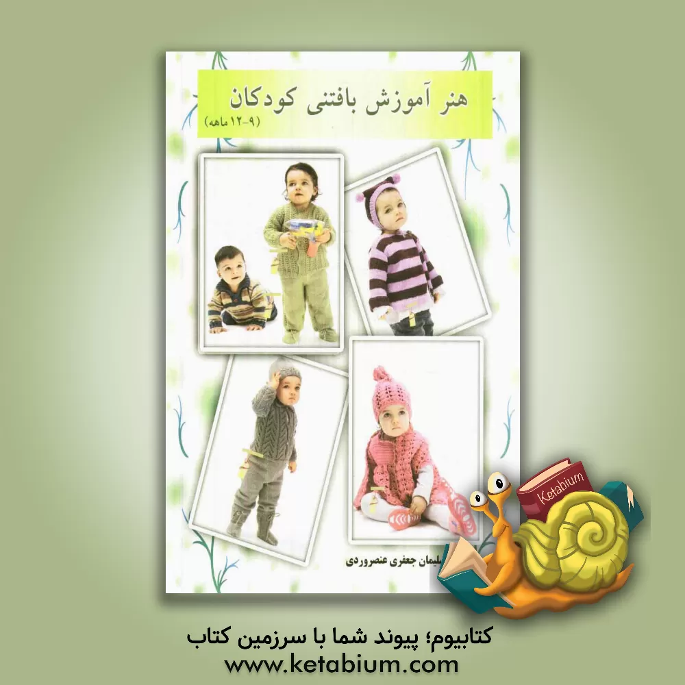 کتاب هنر آموزش بافتنی کودکان (9 - 12 ماهه) اثر سلیمان جعفری‌عنصرودی