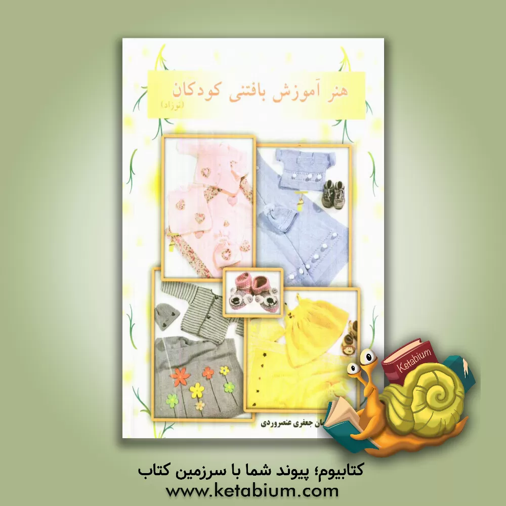 کتاب هنر آموزش بافتنی کودکان (نوزادی) شامل انواع: پتو، پاپوش و سرویسهای نوزادی در بافتهای شیک و مدرن در رنگهای گوناگون اثر سلیمان جعفری‌عنصرودی