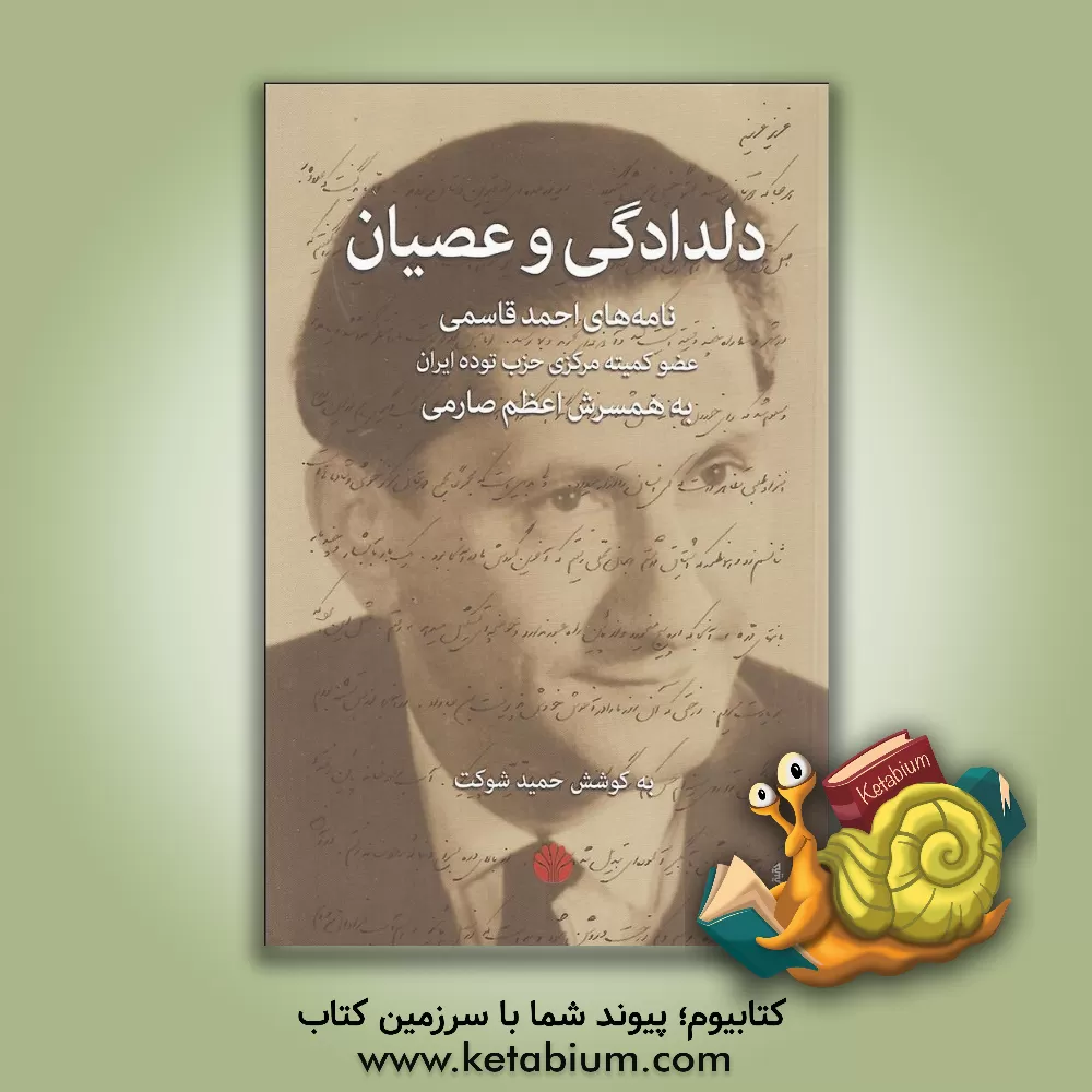 کتاب دلدادگی و عصیان: نامه های احمد قاسمی عضو کمیته مرکزی حزب توده ایران به همسرش اعظم صارمی اثر حمید شوکت