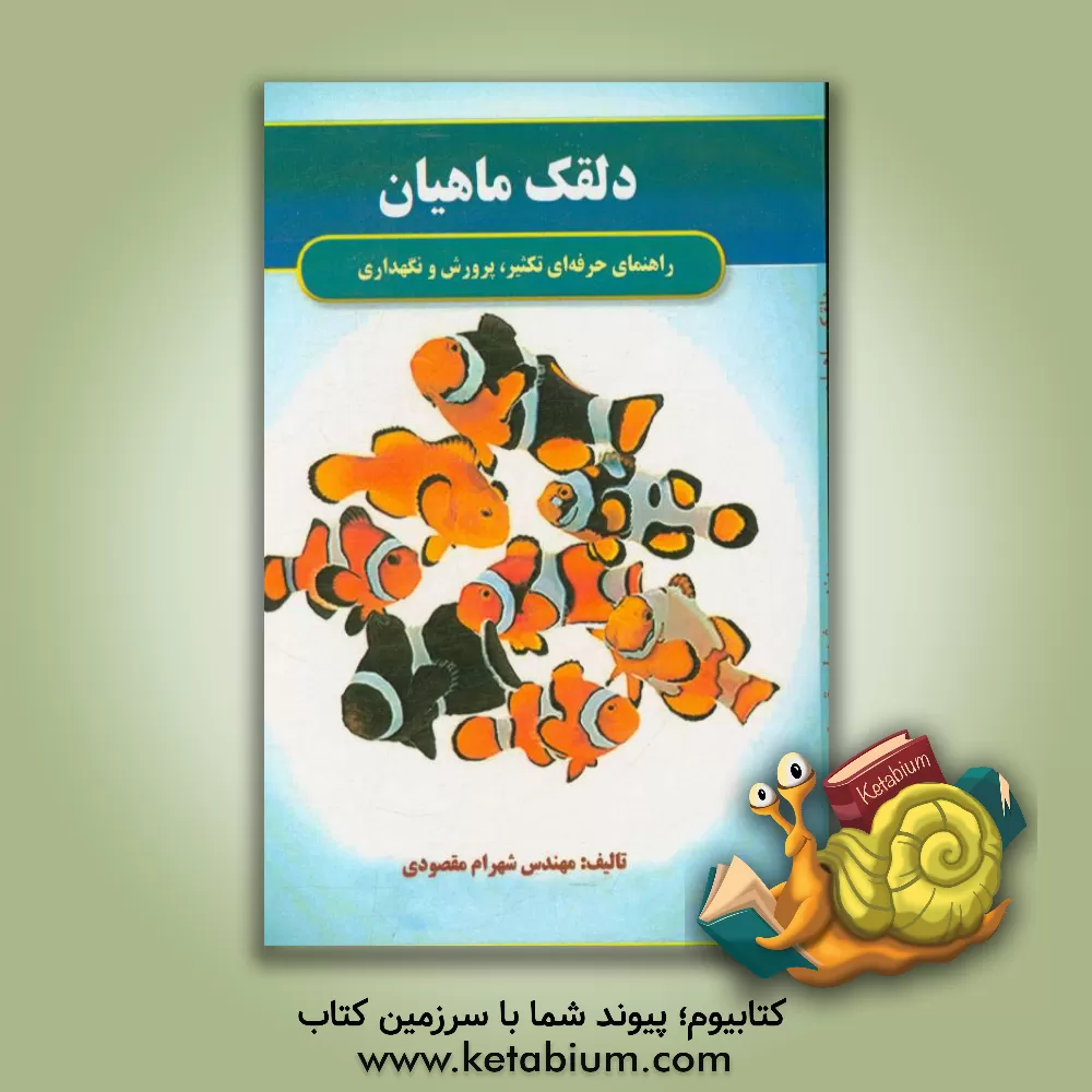 کتاب دلقک ماهیان: راهنمای حرفه ای تکثیر، پرورش و نگهداری اثر شهرام مقصودی