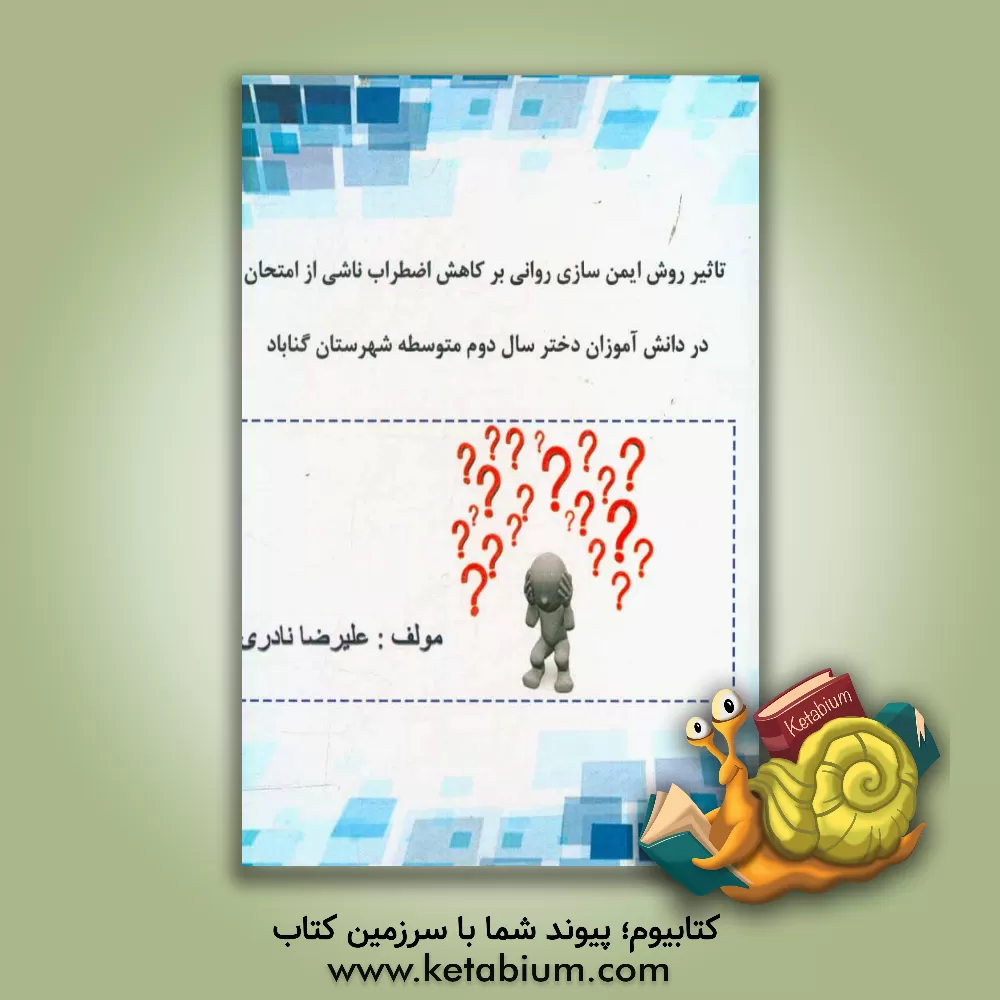 کتاب تاثیر روش ایمن سازی روانی بر کاهش اضطراب ناشی از امتحان در دانش آموزان دختر سال دوم متوسطه شهرستان گناباد اثر علیرضا نادری