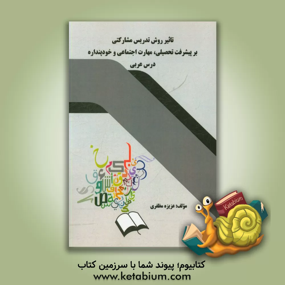 کتاب تاثیر روش تدریس مشارکتی بر پیشرفت تحصیلی، مهارت اجتماعی و خودپنداره درس عربی اثر عزیزه مظفری