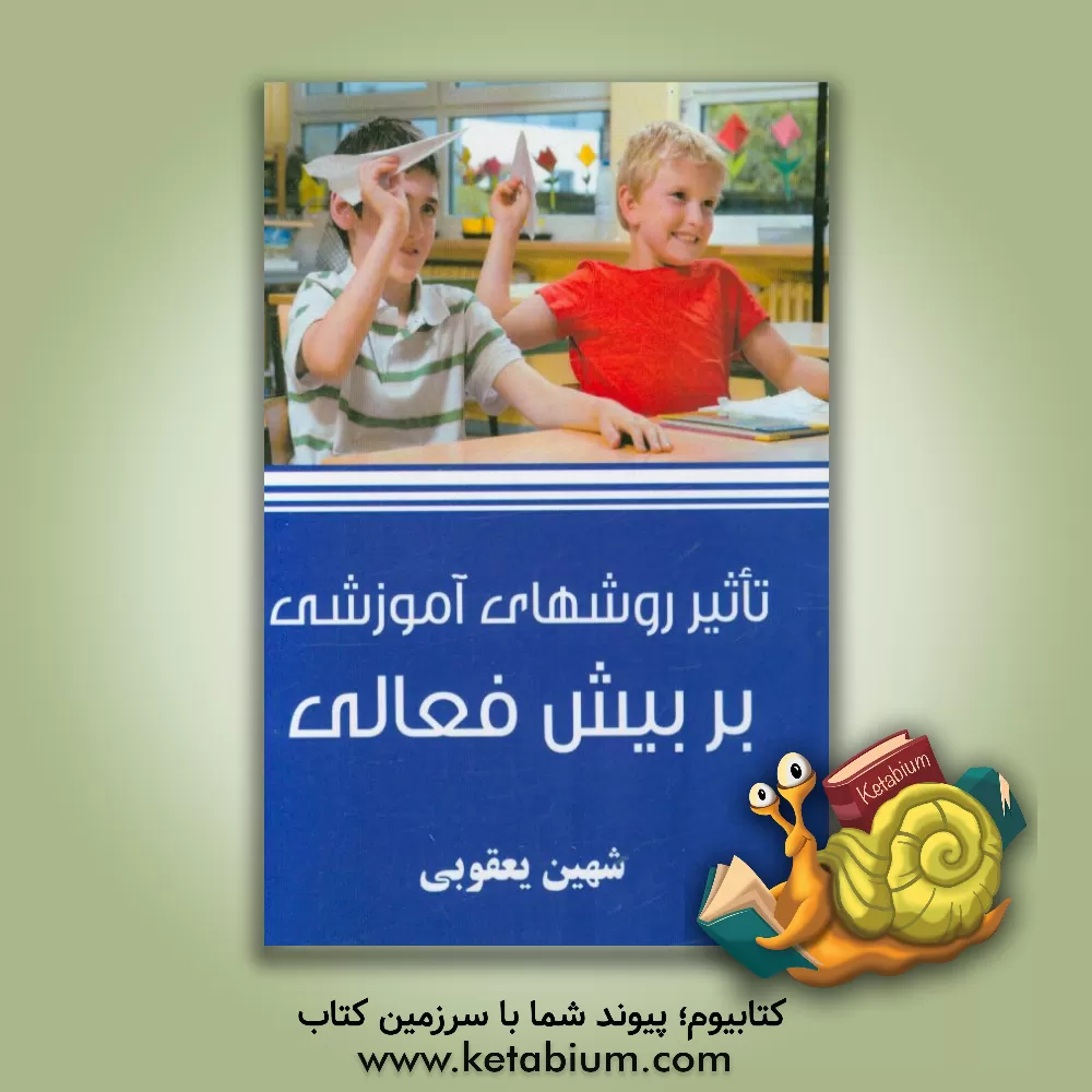 کتاب تاثیر روش های آموزشی بر بیش فعالی اثر شهین یعقوبی