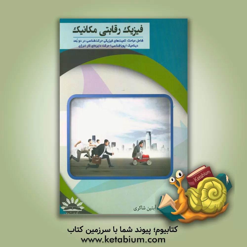 کتاب فیزیک رقابتی مکانیک : شامل مباحث کمیت های فیزیکی حرکت شناسی در دو بعد دینامیک (پویاشناسی) حرکت دایره ای کار انرژی اثر آبتین شاکری