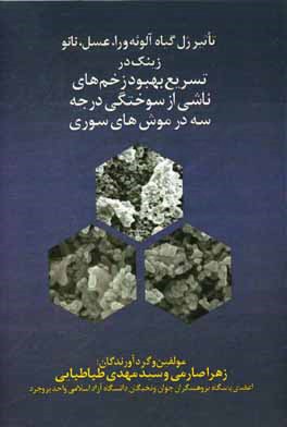 کتاب تاثیر ژل گیاه آلوئه ورا، عسل، نانو زینک در تسریع بهبود زخم های ناشی از سوختگی درجه سه در موش های سوری نر اثر زهرا صارمی