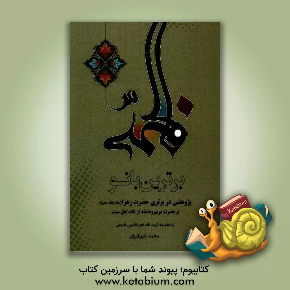 کتاب برترین بانو: پژوهشی پیرامون برتری زهرا (س) بر مریم بنت عمران و عایشه از نگاه اهل سنت اثر محمد شهبازیان