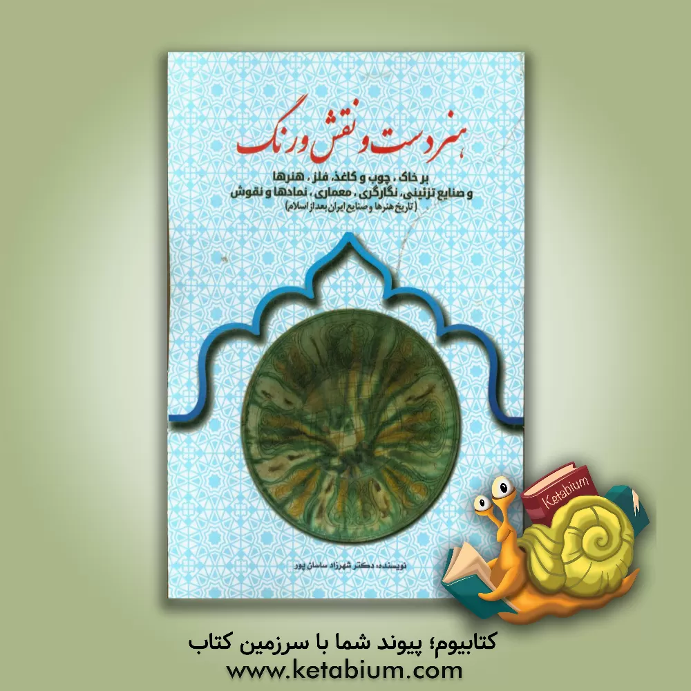 کتاب هنر دست و نقش و رنگ بر خاک، چوب و کاغذ، فلز، صنایع تزئینی، نگارگری، معماری، نگاره ها... اثر شهرزاد ساسان‌پور