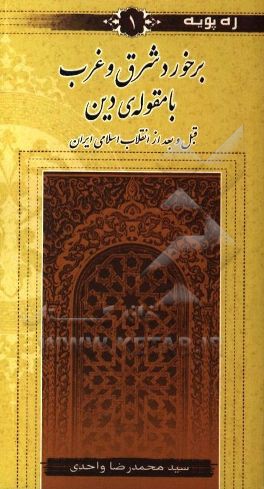 کتاب برخورد شرق و غرب با مقوله ی دین قبل و بعد از انقلاب اسلامی ایران اثر سیدمحمدرضا واحدی