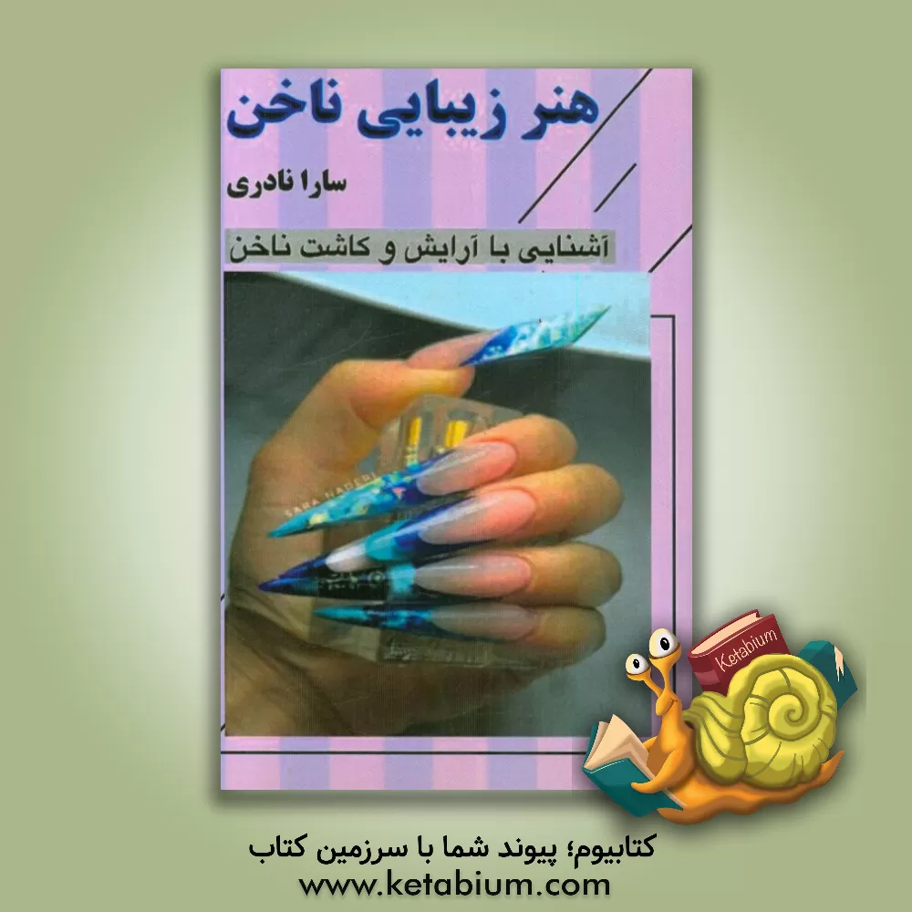 کتاب هنر زیبایی ناخن: آشنایی با هنر آرایش و کاشت ناخن اثر سارا نادری