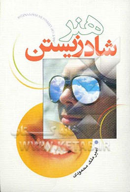 کتاب هنر شادزیستن: رازهای شادزیستن و کسب آرامش معنوی اثر امیر ملک‌محمودی‌الیگودرزی