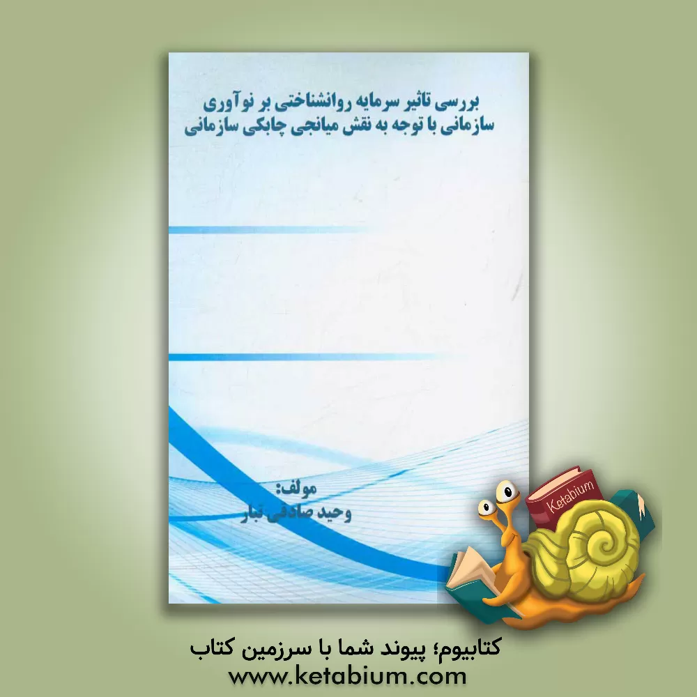 کتاب ﺑﺮرﺳﯽ تاثیر ﺳﺮﻣﺎﯾﻪ رواﻧﺸﻨﺎﺧﺘﯽ ﺑﺮ ﻧﻮآوری ﺳﺎزﻣﺎﻧﯽ با ﺗﻮﺟﻪ ﺑﻪ ﻧﻘﺶ ﻣﯿﺎﻧﺠﯽ ﭼﺎﺑﮑﯽ ﺳﺎزﻣﺎﻧﯽ اثر وحید صادقی‌تبار