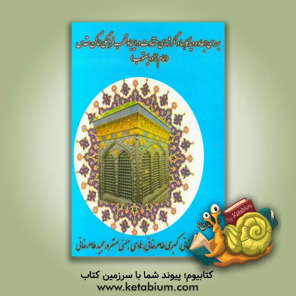 کتاب بررسی ابعاد و دیدگاه ها و نگرشهای متفاوت در ایجاد قطب فرهنگی اماکن مقدس (امامزاده یعقوب) اثر صغری طاهرخانی