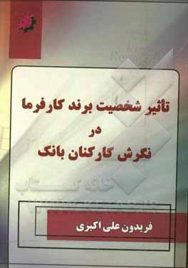 کتاب تاثیر شخصیت برند کارفرما در نگرش کارکنان بانک اثر فریدون علی‌اکبری