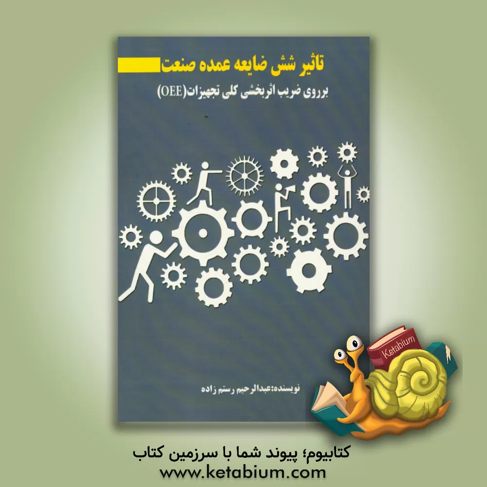 کتاب تاثیر شش ضایعه عمده صنعت بر روی ضریب اثربخشی کلی تجهیزات (OEE) اثر عبدالرحیم رستم‌زاده