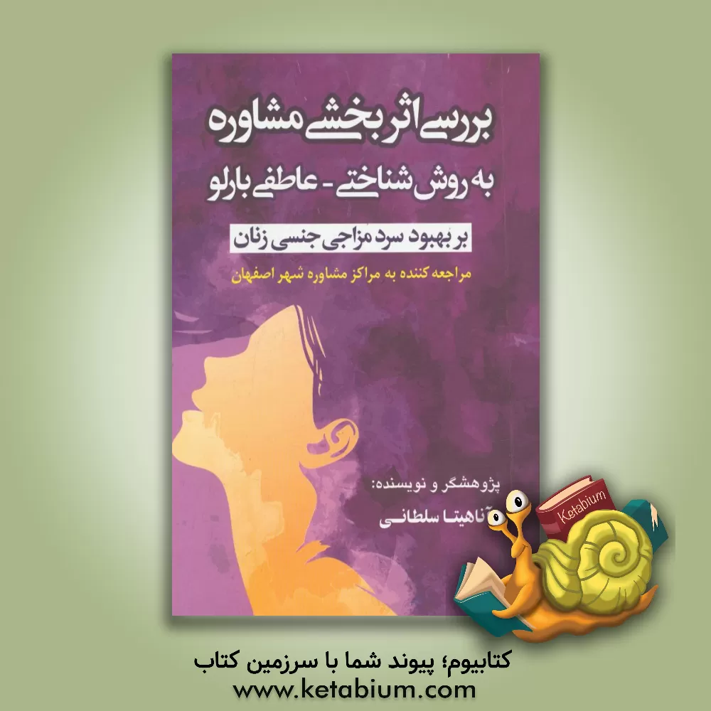 کتاب بررسی اثربخشی مشاوره به روش شناختی - عاطفی بارلو بر بهبود سردمزاجی جنسی زنان مراجعه کننده به مراکز مشاوره شهراصفهان اثر آناهیتا سلطانی