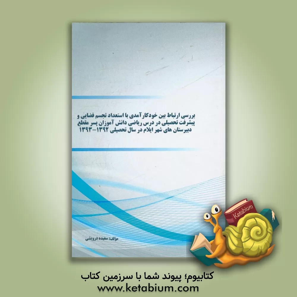 کتاب بررسی ارتباط بین خودکارآمدی با استعداد تجسم فضایی و پیشرفت تحصیلی در درس ریاضی دانش آموزان پسر مقطع دبیرستان های شهر ایلام در سال تحصیلی (1392 - 1393 اثر سعیده درویشی