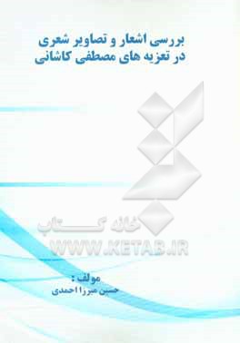 کتاب بررسی اشعار و تصاویر شعری در تعزیه های مصطفی کاشانی اثر حسین میرزااحمدی